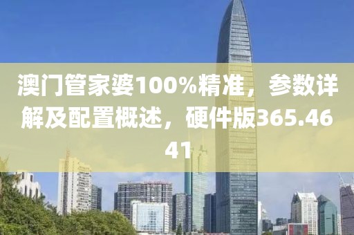 澳门管家婆100%精准，参数详解及配置概述，硬件版365.4641