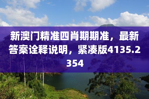 新澳门精准四肖期期准，最新答案诠释说明，紧凑版4135.2354