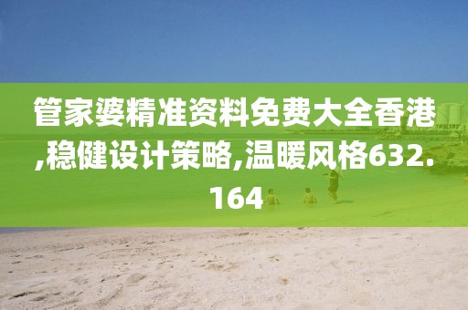 管家婆精准资料免费大全香港,稳健设计策略,温暖风格632.164
