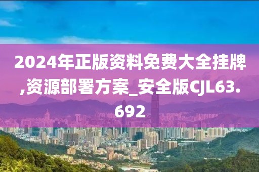 2024年正版资料免费大全挂牌,资源部署方案_安全版CJL63.692
