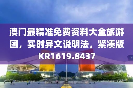 澳门最精准免费资料大全旅游团，实时异文说明法，紧凑版KR1619.8437