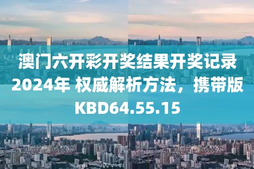 澳门六开彩开奖结果开奖记录2024年 权威解析方法，携带版KBD64.55.15