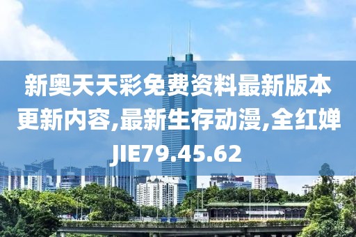新奥天天彩免费资料最新版本更新内容,最新生存动漫,全红婵JIE79.45.62