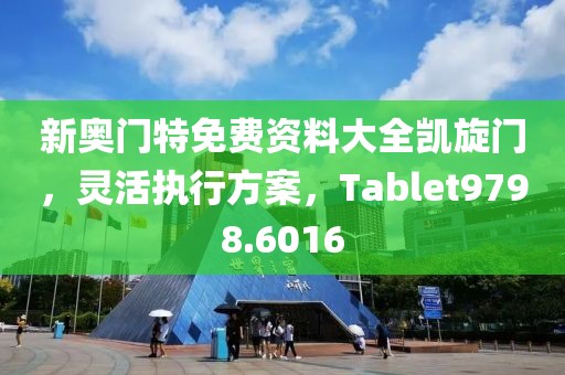 新奥门特免费资料大全凯旋门，灵活执行方案，Tablet9798.6016