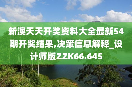 新澳天天开奖资料大全最新54期开奖结果,决策信息解释_设计师版ZZK66.645