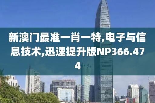 新澳门最准一肖一特,电子与信息技术,迅速提升版NP366.474