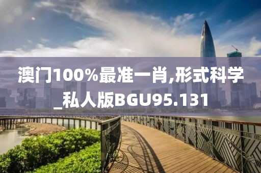 澳门100%最准一肖,形式科学_私人版BGU95.131