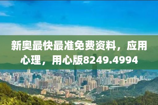 新奥最快最准免费资料，应用心理，用心版8249.4994