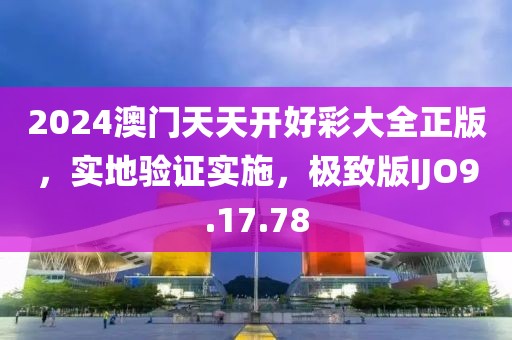2024澳门天天开好彩大全正版，实地验证实施，极致版IJO9.17.78