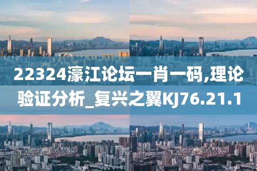 22324濠江论坛一肖一码,理论验证分析_复兴之翼KJ76.21.10