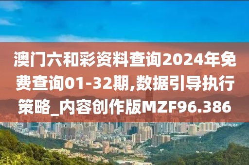 澳门六和彩资料查询2024年免费查询01-32期,数据引导执行策略_内容创作版MZF96.386