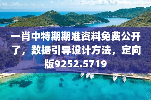 一肖中特期期准资料免费公开了，数据引导设计方法，定向版9252.5719