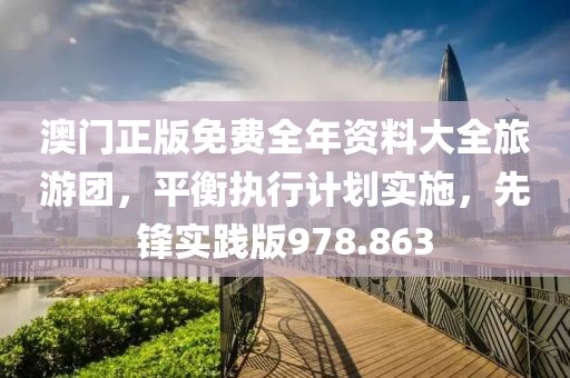澳门正版免费全年资料大全旅游团，平衡执行计划实施，先锋实践版978.863