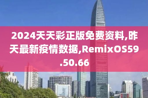2024天天彩正版免费资料,昨天最新疫情数据,RemixOS59.50.66