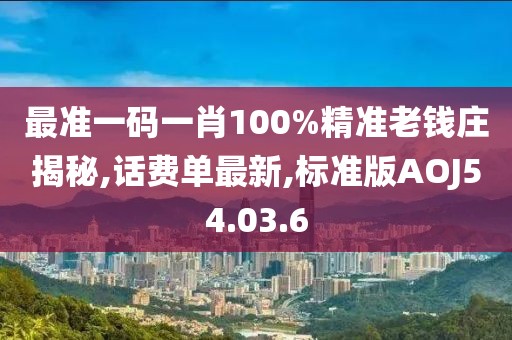 最准一码一肖100%精准老钱庄揭秘,话费单最新,标准版AOJ54.03.6