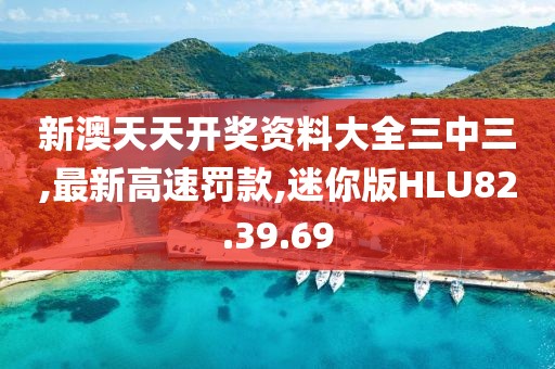 新澳天天开奖资料大全三中三,最新高速罚款,迷你版HLU82.39.69