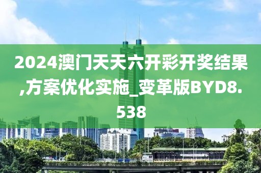 2024澳门天天六开彩开奖结果,方案优化实施_变革版BYD8.538