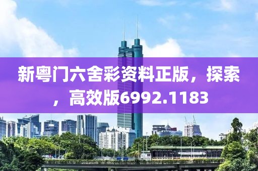 新粤门六舍彩资料正版，探索，高效版6992.1183