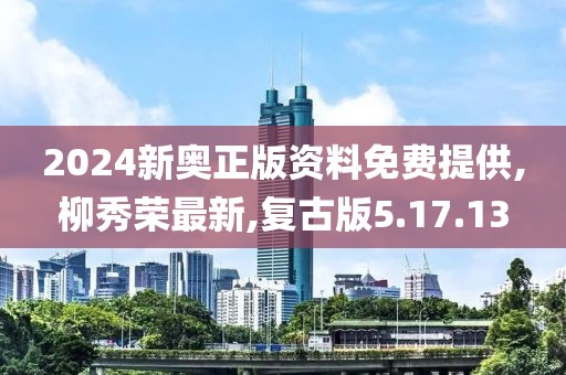 2024新奥正版资料免费提供,柳秀荣最新,复古版5.17.13