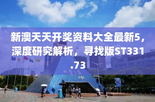 新澳天天开奖资料大全最新5，深度研究解析，寻找版ST331.73