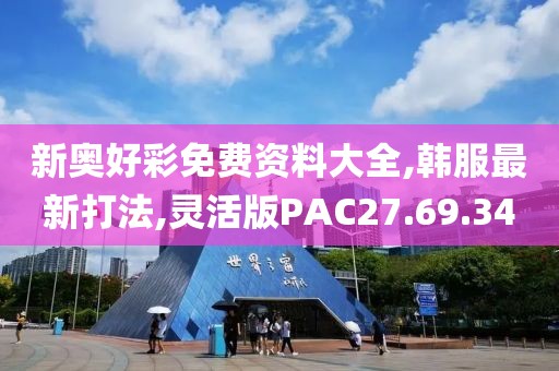 新奥好彩免费资料大全,韩服最新打法,灵活版PAC27.69.34