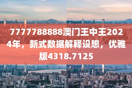 7777788888澳门王中王2024年，新式数据解释设想，优雅版4318.7125