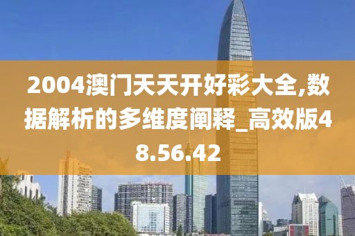 2004澳门天天开好彩大全,数据解析的多维度阐释_高效版48.56.42