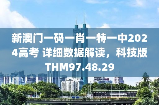 新澳门一码一肖一特一中2024高考 详细数据解读，科技版THM97.48.29