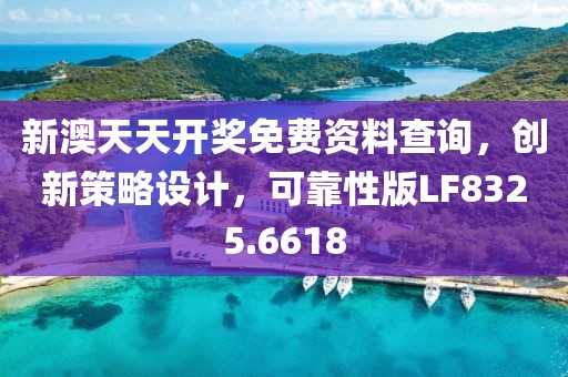 新澳天天开奖免费资料查询，创新策略设计，可靠性版LF8325.6618