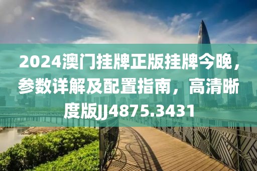 2024澳门挂牌正版挂牌今晚，参数详解及配置指南，高清晰度版JJ4875.3431