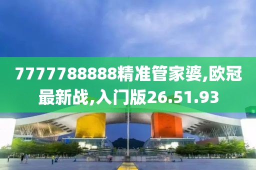 7777788888精准管家婆,欧冠最新战,入门版26.51.93