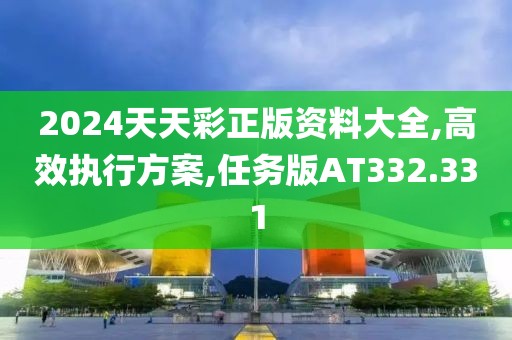 2024天天彩正版资料大全,高效执行方案,任务版AT332.331