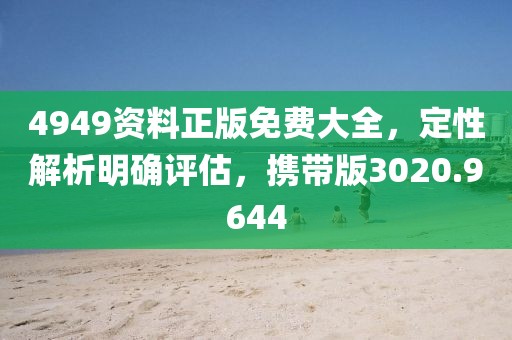 4949资料正版免费大全，定性解析明确评估，携带版3020.9644
