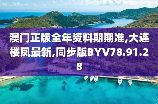 澳门正版全年资料期期准,大连楼凤最新,同步版BYV78.91.28