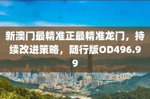新澳门最精准正最精准龙门，持续改进策略，随行版OD496.99