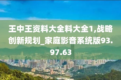王中王资料大全料大全1,战略创新规划_家庭影音系统版93.97.63
