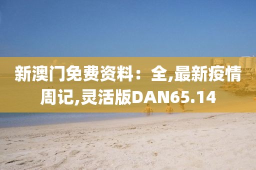 新澳门免费资料：全,最新疫情周记,灵活版DAN65.14