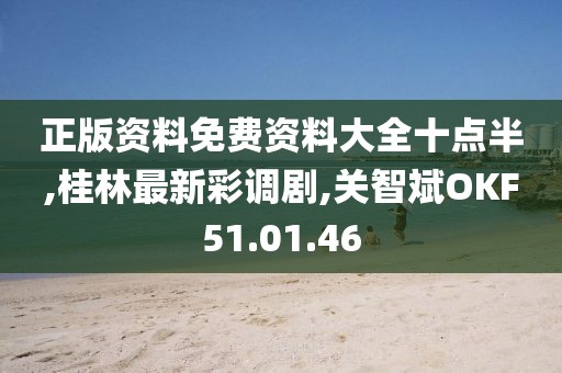 正版资料免费资料大全十点半,桂林最新彩调剧,关智斌OKF51.01.46