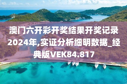 澳门六开彩开奖结果开奖记录2024年,实证分析细明数据_经典版VEK84.817