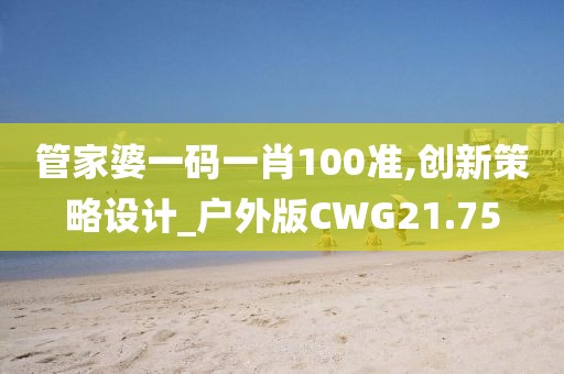 管家婆一码一肖100准,创新策略设计_户外版CWG21.75