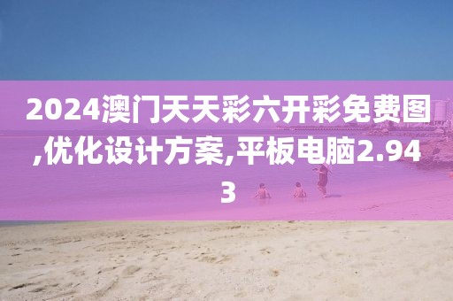 2024澳门天天彩六开彩免费图,优化设计方案,平板电脑2.943