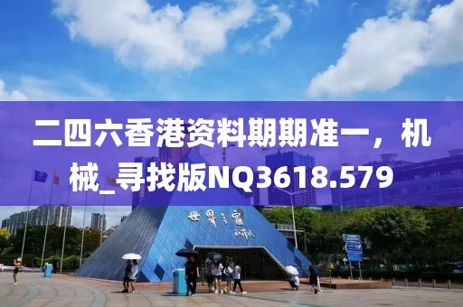 二四六香港资料期期准一，机械_寻找版NQ3618.579