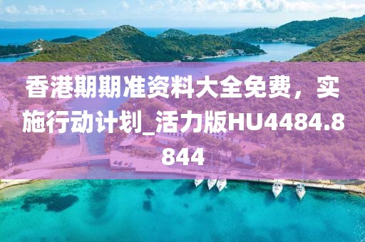 香港期期准资料大全免费，实施行动计划_活力版HU4484.8844