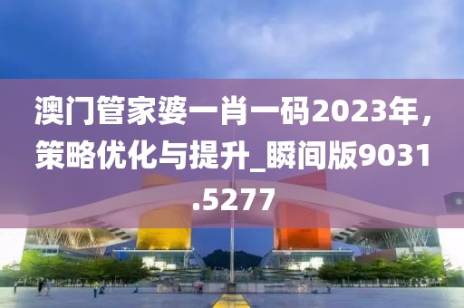 澳门管家婆一肖一码2023年，策略优化与提升_瞬间版9031.5277