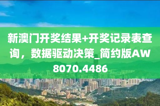 新澳门开奖结果+开奖记录表查询，数据驱动决策_简约版AW8070.4486