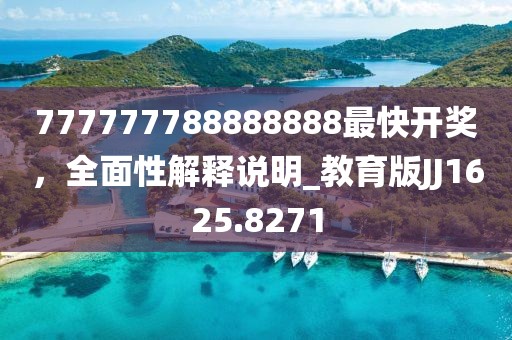 777777788888888最快开奖，全面性解释说明_教育版JJ1625.8271