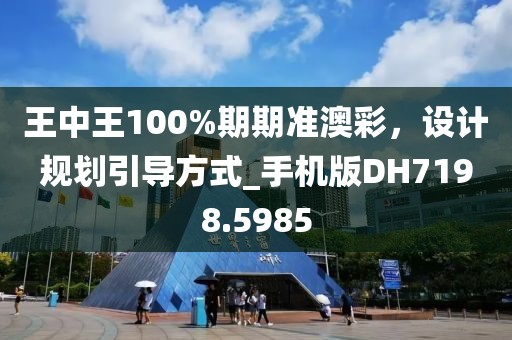 王中王100%期期准澳彩，设计规划引导方式_手机版DH7198.5985