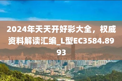 2024年天天开好彩大全，权威资料解读汇编_L型EC3584.8993