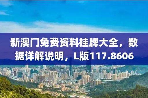 新澳门免费资料挂牌大全，数据详解说明，L版117.8606