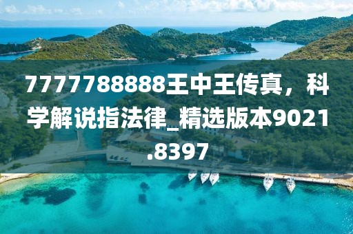 7777788888王中王传真，科学解说指法律_精选版本9021.8397